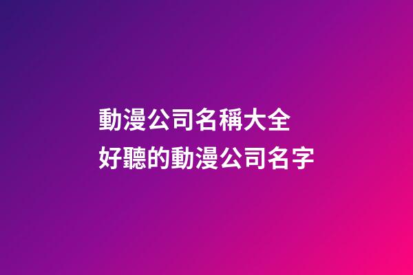 動漫公司名稱大全 好聽的動漫公司名字-第1張-公司起名-玄機派